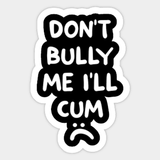 Don't bully me I'll cum Sticker